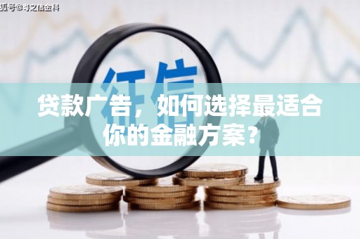 阿勒泰贷款广告，如何选择最适合你的金融方案？