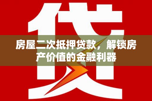 四湖房屋二次抵押贷款，解锁房产价值的金融利器