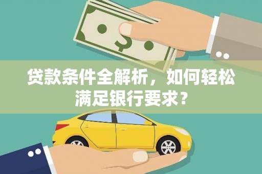红原贷款条件全解析，如何轻松满足银行要求？
