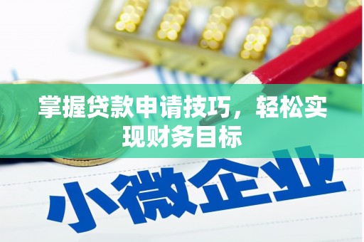 贵德掌握贷款申请技巧，轻松实现财务目标