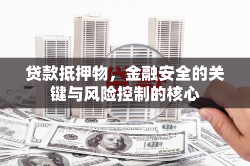台州贷款抵押物，金融安全的关键与风险控制的核心