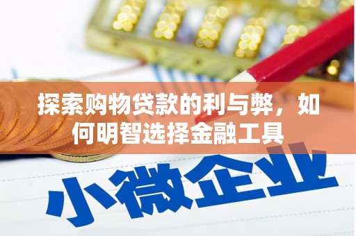 复兴探索购物贷款的利与弊，如何明智选择金融工具