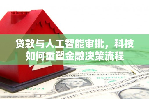 江北贷款与人工智能审批，科技如何重塑金融决策流程