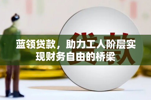 三湾蓝领贷款，助力工人阶层实现财务自由的桥梁