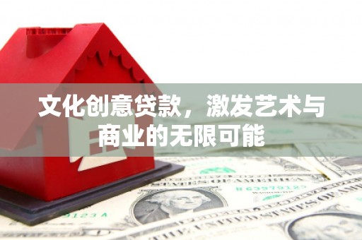 呼玛文化创意贷款，激发艺术与商业的无限可能
