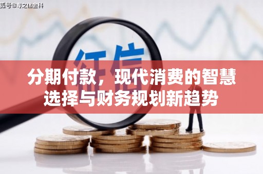正宁分期付款，现代消费的智慧选择与财务规划新趋势
