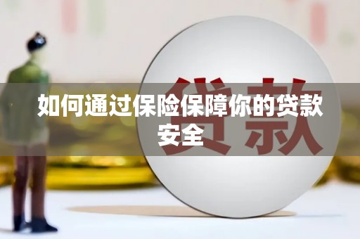 宜州如何通过保险保障你的贷款安全