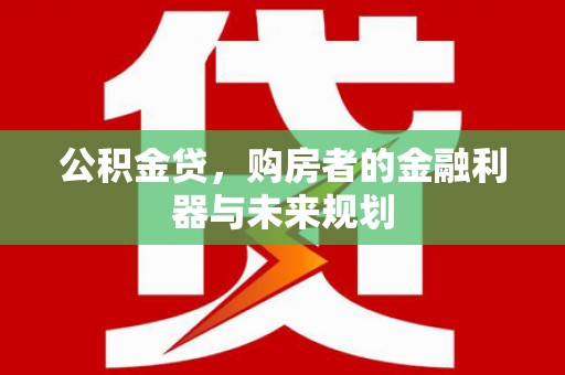 顺河公积金贷，购房者的金融利器与未来规划