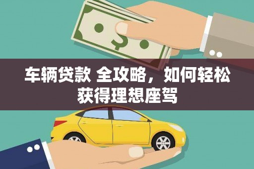莫旗车辆贷款 全攻略，如何轻松获得理想座驾