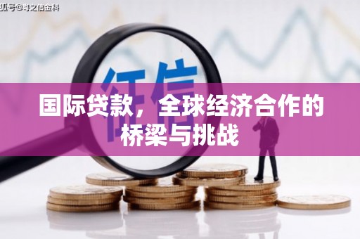 五华国际贷款，全球经济合作的桥梁与挑战