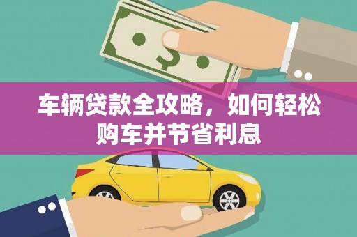 上林车辆贷款全攻略，如何轻松购车并节省利息