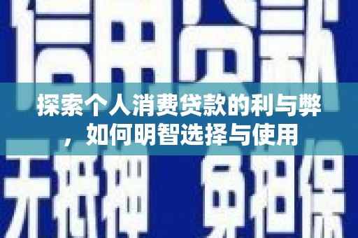 张北探索个人消费贷款的利与弊，如何明智选择与使用
