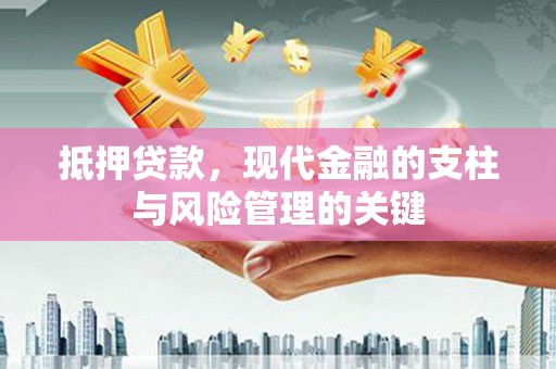 工布江达抵押贷款，现代金融的支柱与风险管理的关键