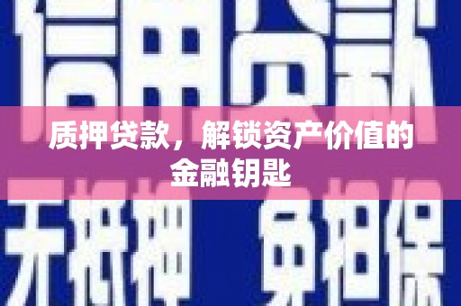 梁河质押贷款，解锁资产价值的金融钥匙