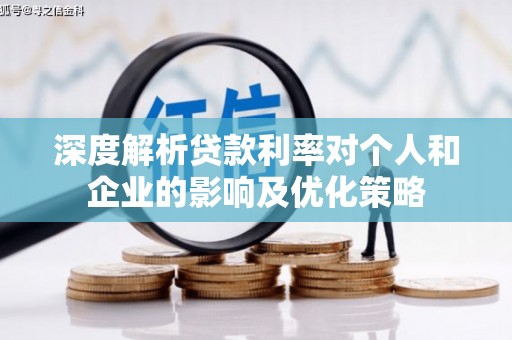 墨竹工卡深度解析贷款利率对个人和企业的影响及优化策略