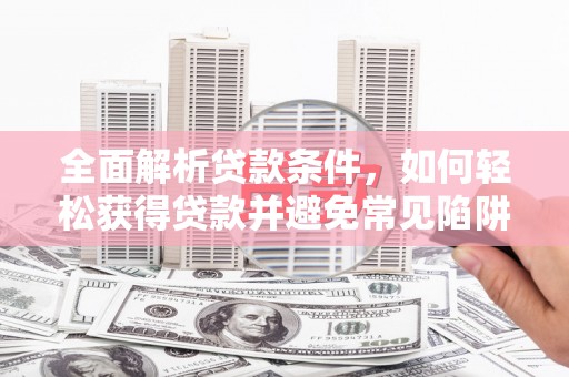 苍南全面解析贷款条件，如何轻松获得贷款并避免常见陷阱