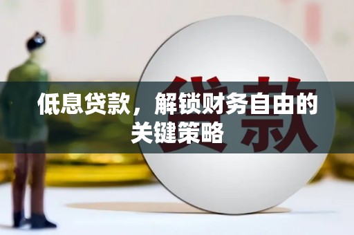 枞阳低息贷款，解锁财务自由的关键策略