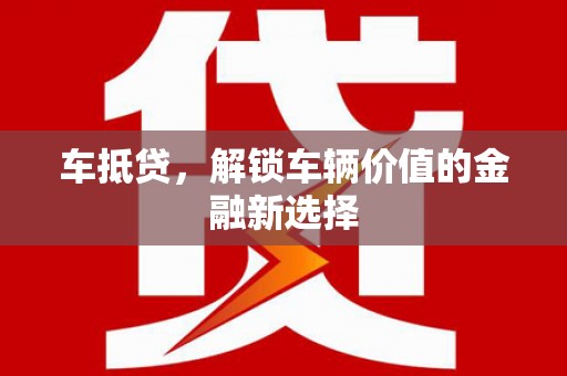 邢台车抵贷，解锁车辆价值的金融新选择