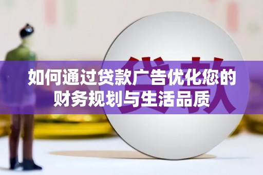 乡城如何通过贷款广告优化您的财务规划与生活品质