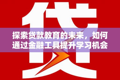 阿尔山探索贷款教育的未来，如何通过金融工具提升学习机会