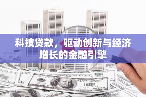 雨山科技贷款，驱动创新与经济增长的金融引擎
