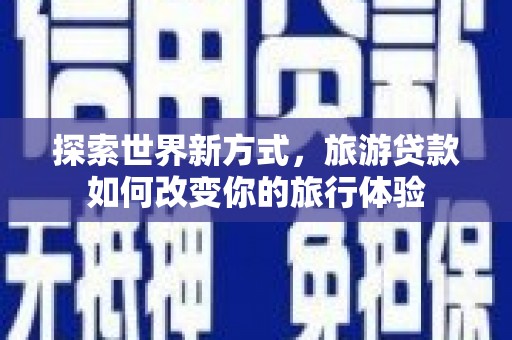 集贤探索世界新方式，旅游贷款如何改变你的旅行体验