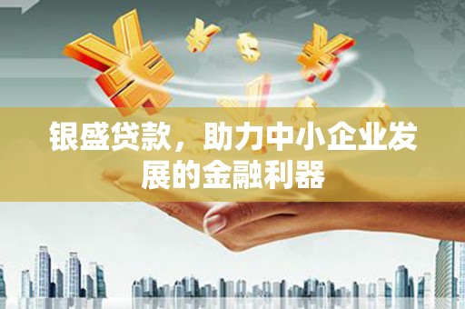 威海银盛贷款，助力中小企业发展的金融利器