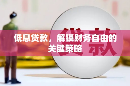 大竹低息贷款，解锁财务自由的关键策略