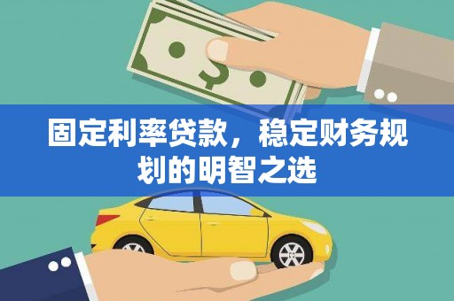 阜城固定利率贷款，稳定财务规划的明智之选