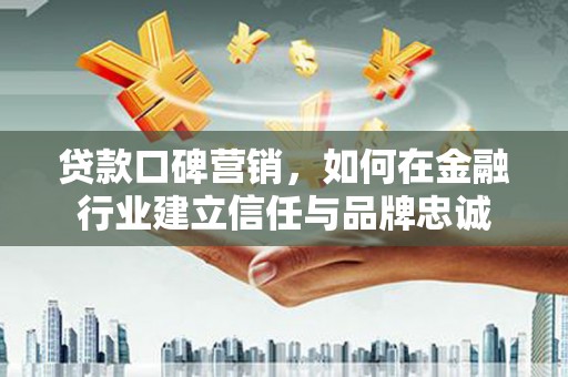 丹徒贷款口碑营销，如何在金融行业建立信任与品牌忠诚