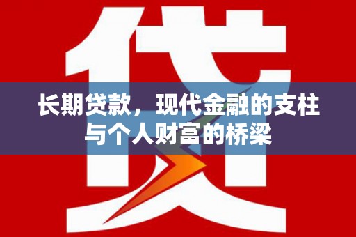 阿莲长期贷款，现代金融的支柱与个人财富的桥梁
