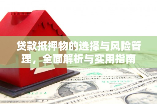 沂源贷款抵押物的选择与风险管理，全面解析与实用指南