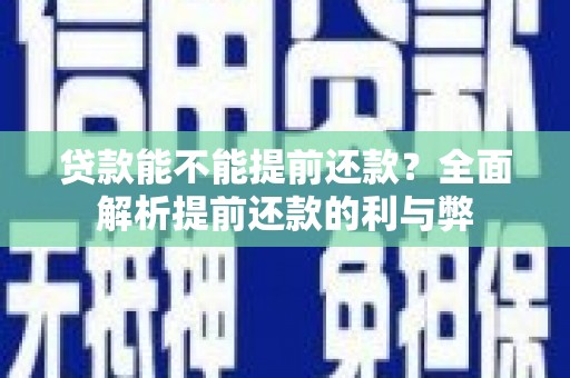 西峡贷款能不能提前还款？全面解析提前还款的利与弊