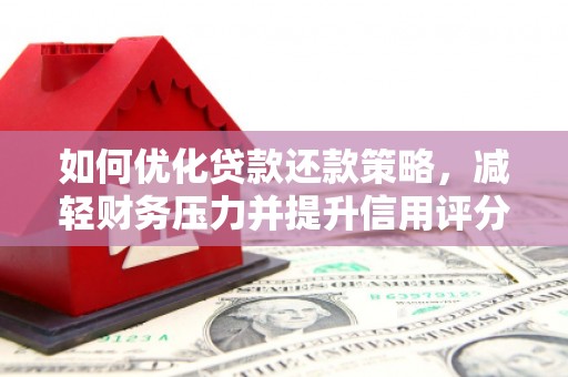 靖西如何优化贷款还款策略，减轻财务压力并提升信用评分