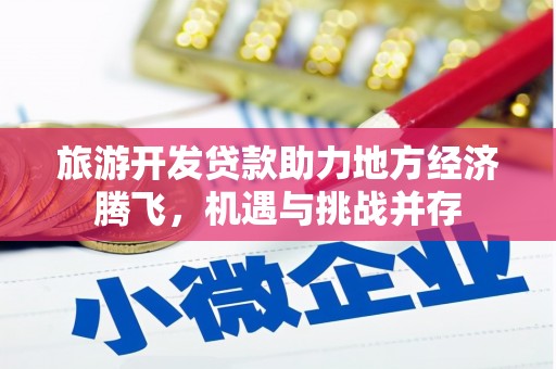 滦南旅游开发贷款助力地方经济腾飞，机遇与挑战并存