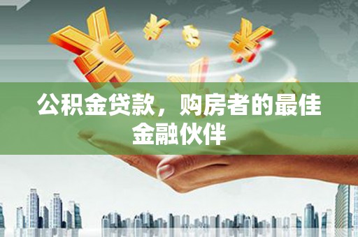 江西公积金贷款，购房者的最佳金融伙伴