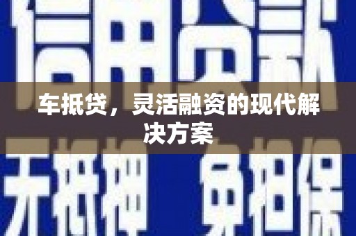 新蔡车抵贷，灵活融资的现代解决方案