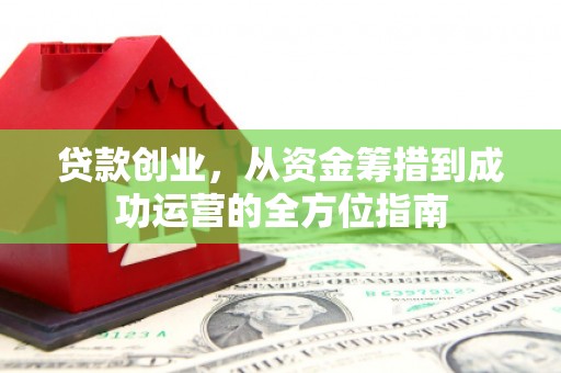 内埔贷款创业，从资金筹措到成功运营的全方位指南