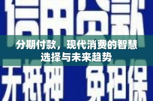 越城分期付款，现代消费的智慧选择与未来趋势