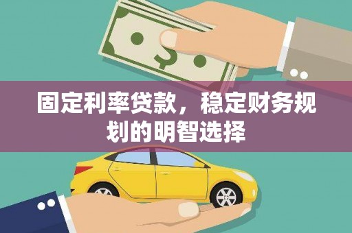 日喀则固定利率贷款，稳定财务规划的明智选择