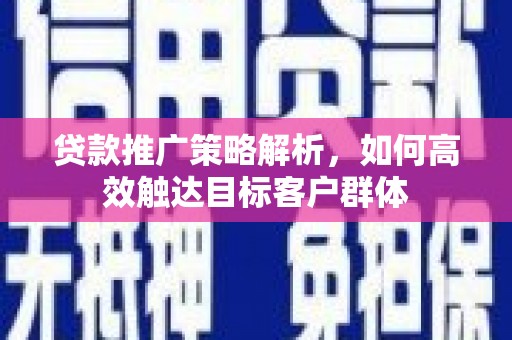 上城贷款推广策略解析，如何高效触达目标客户群体