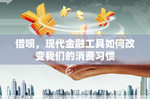 溪湖借呗，现代金融工具如何改变我们的消费习惯