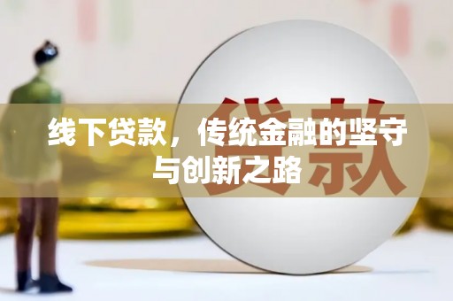 平泉线下贷款，传统金融的坚守与创新之路