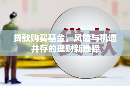 大英贷款购买基金，风险与机遇并存的理财新选择