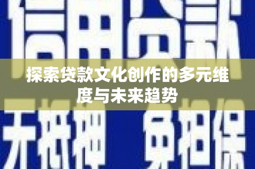 和美探索贷款文化创作的多元维度与未来趋势