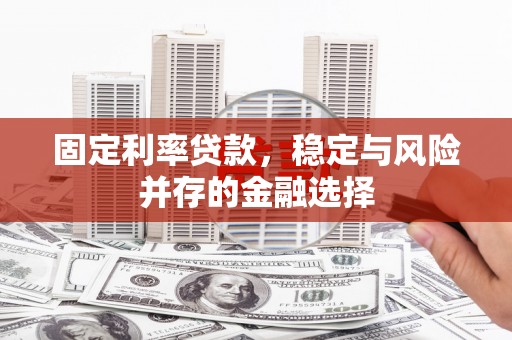 华容固定利率贷款，稳定与风险并存的金融选择