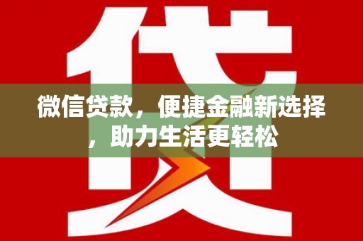 浦东微信贷款，便捷金融新选择，助力生活更轻松