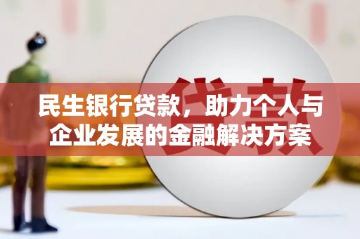 昔阳民生银行贷款，助力个人与企业发展的金融解决方案