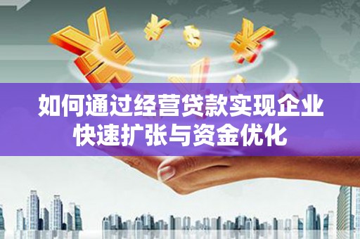 阿鲁科尔沁旗如何通过经营贷款实现企业快速扩张与资金优化