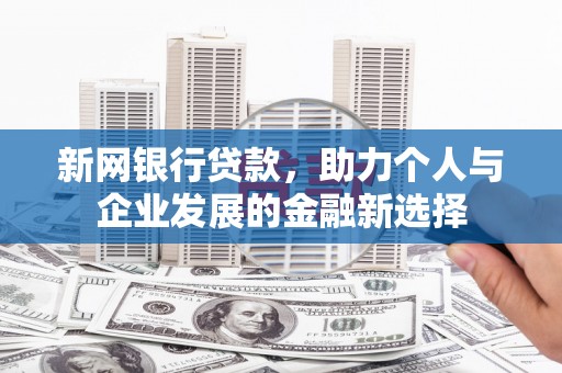 南雄新网银行贷款，助力个人与企业发展的金融新选择